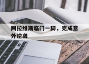 阿拉维斯临门一脚，完成意外逆袭的简单介绍